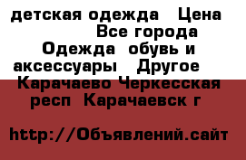 детская одежда › Цена ­ 1 500 - Все города Одежда, обувь и аксессуары » Другое   . Карачаево-Черкесская респ.,Карачаевск г.